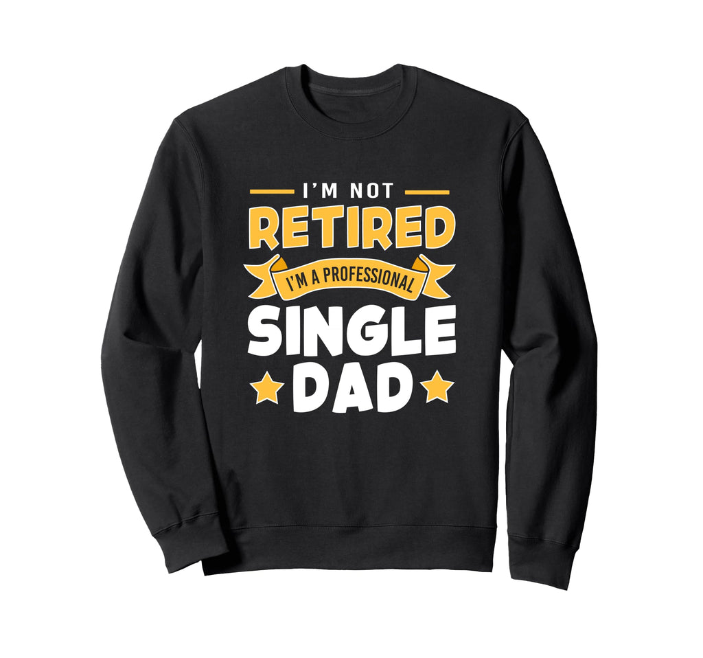 Single Father Im Not Retire Im Sweatshirt - Streetwear Style Unisex - T-Shirt, Sweatshirt, Hoodie