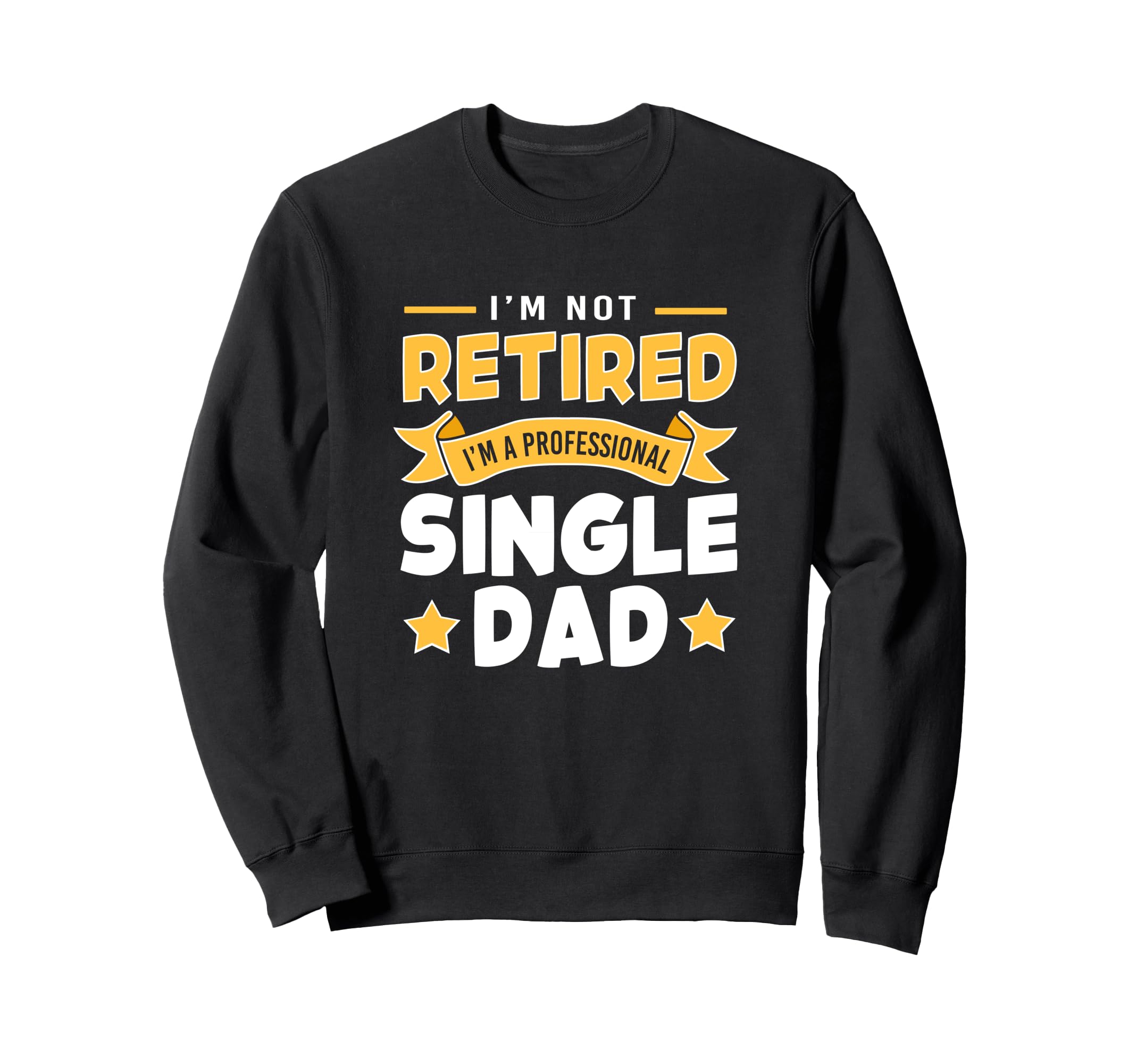 Single Father Im Not Retire Im Sweatshirt - Streetwear Style Unisex - T-Shirt, Sweatshirt, Hoodie