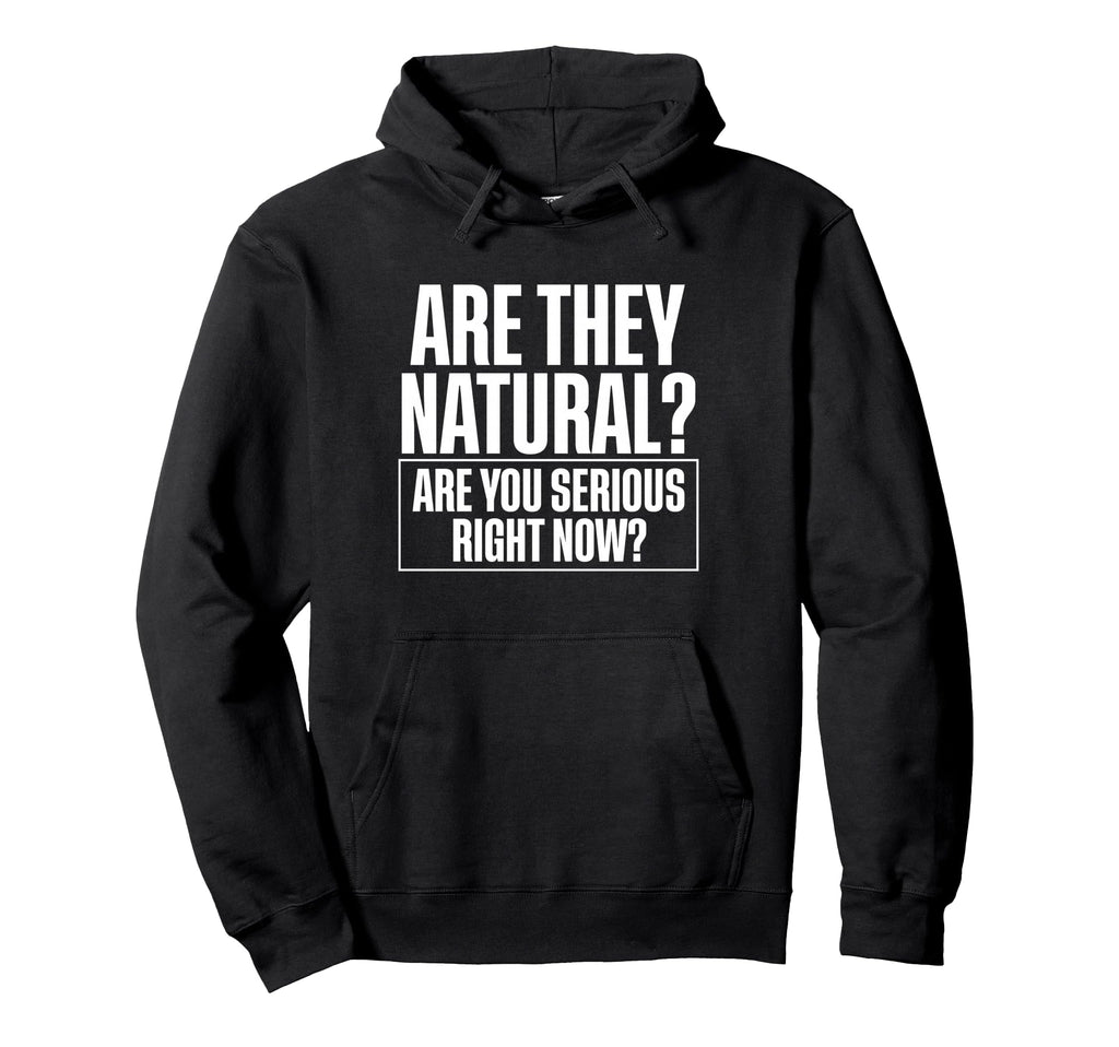 Are They Natural Are You Serious Right Hoodie - Custom Art Print Men Women - T-Shirt, Sweatshirt, Hoodie