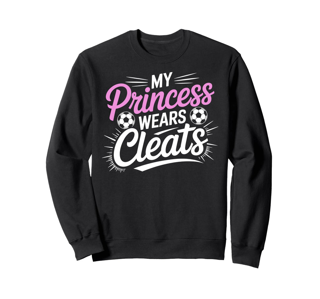 My Princess Wear Cleats Soccer Sweatshirt - Aesthetic Graphic Men Women - T-Shirt, Sweatshirt, Hoodie