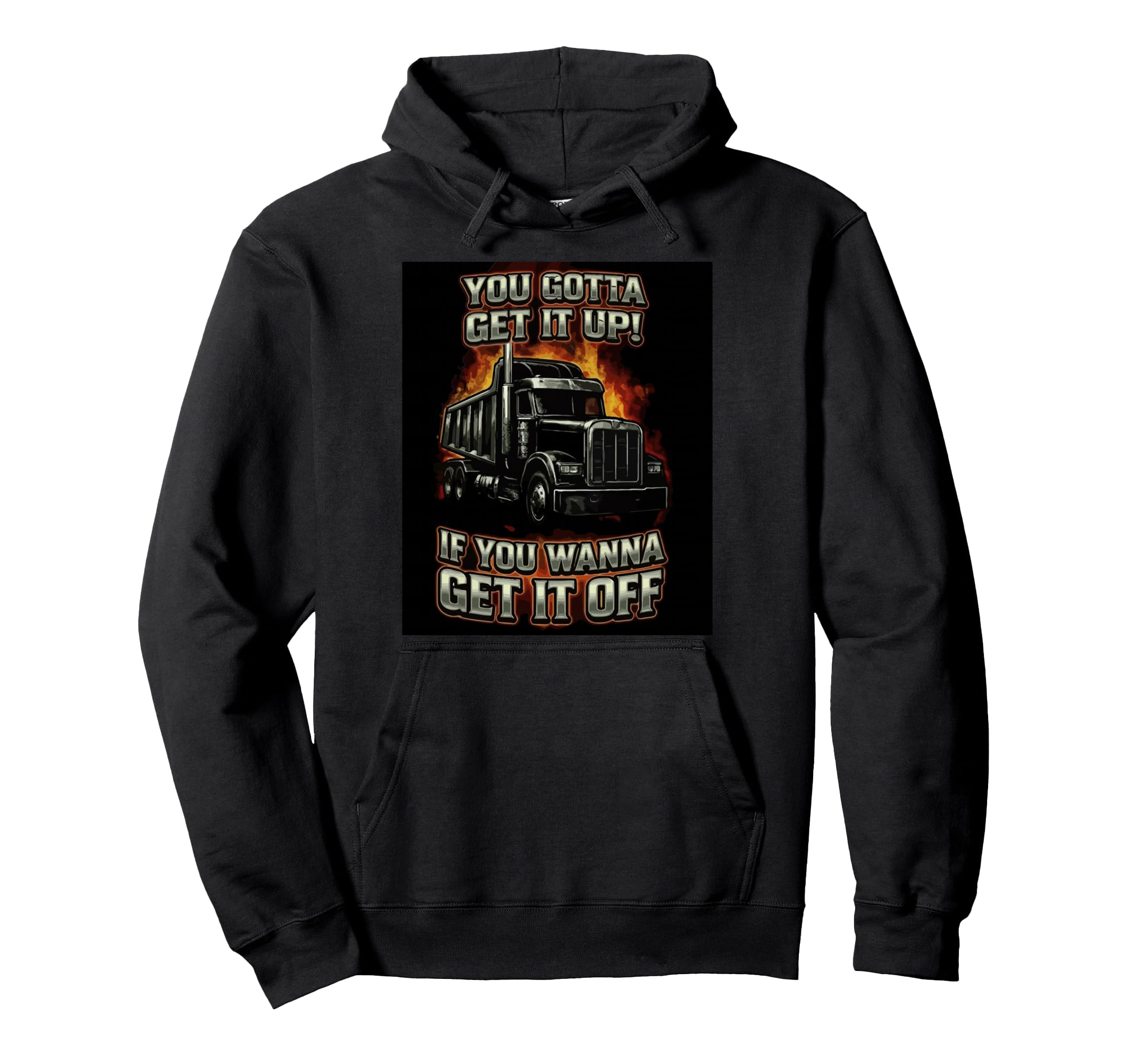 You Gotta Get Funny Dump Truck Driver Hoodie - Custom Art Print Unisex - T-Shirt, Sweatshirt, Hoodie