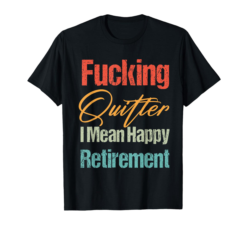 Funny Fucking Quitter I Mean Happy T-Shirt - Novelty Apparel Unisex - T-Shirt, Sweatshirt, Hoodie