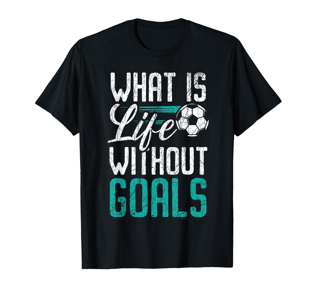 What Is Life Without Goals Soccer T-Shirt - Novelty Apparel Men Women - T-Shirt, Sweatshirt, Hoodie