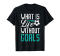 What Is Life Without Goals Soccer T-Shirt - Novelty Apparel Men Women - T-Shirt, Sweatshirt, Hoodie