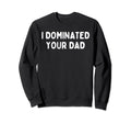 Super Hot I Dominated Your Dad Funny Sweatshirt - Trendy Graphic Men Women - T-Shirt, Sweatshirt, Hoodie