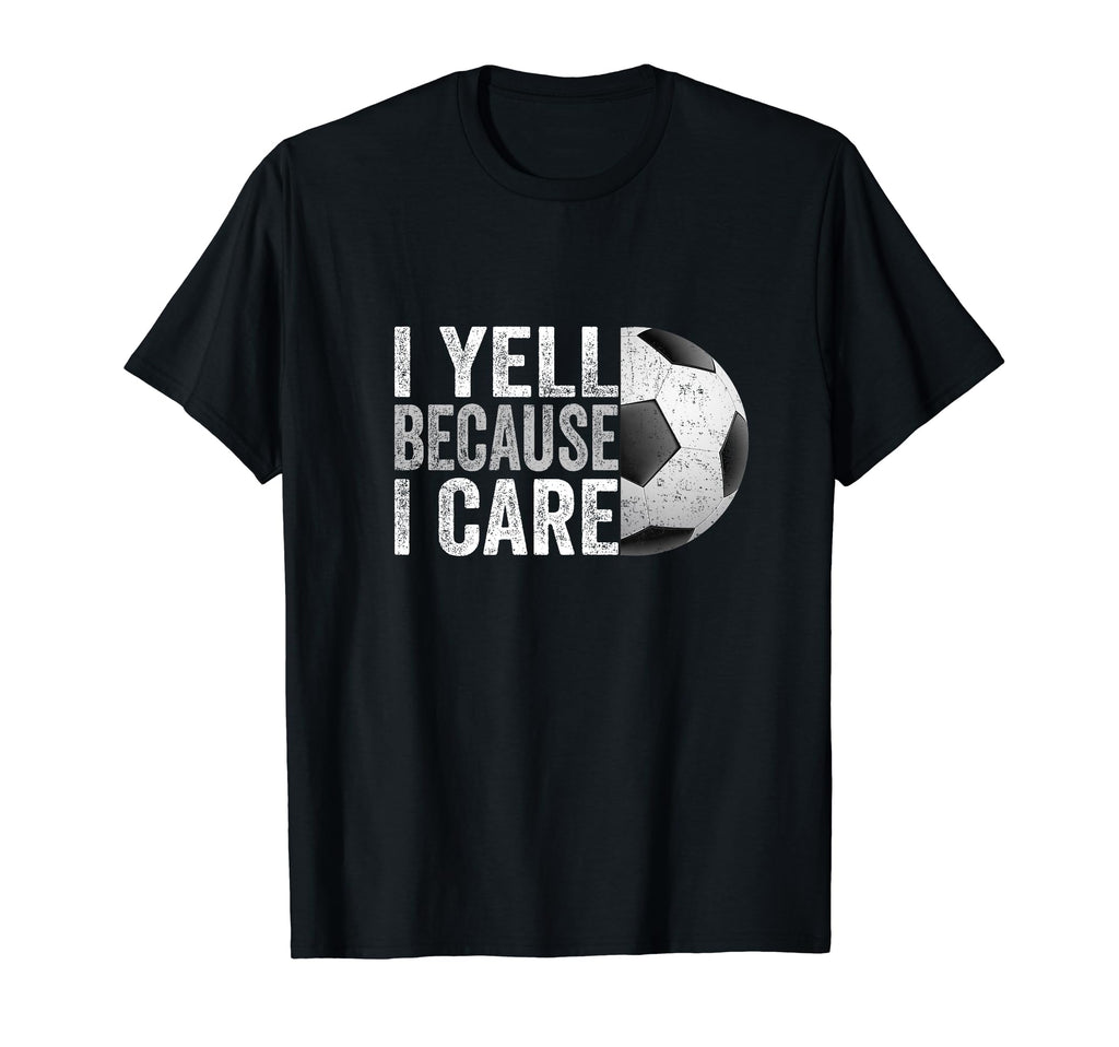 I Yell Because I Care Soccer Funny T-Shirt - Trendy Graphic Men Women - T-Shirt, Sweatshirt, Hoodie