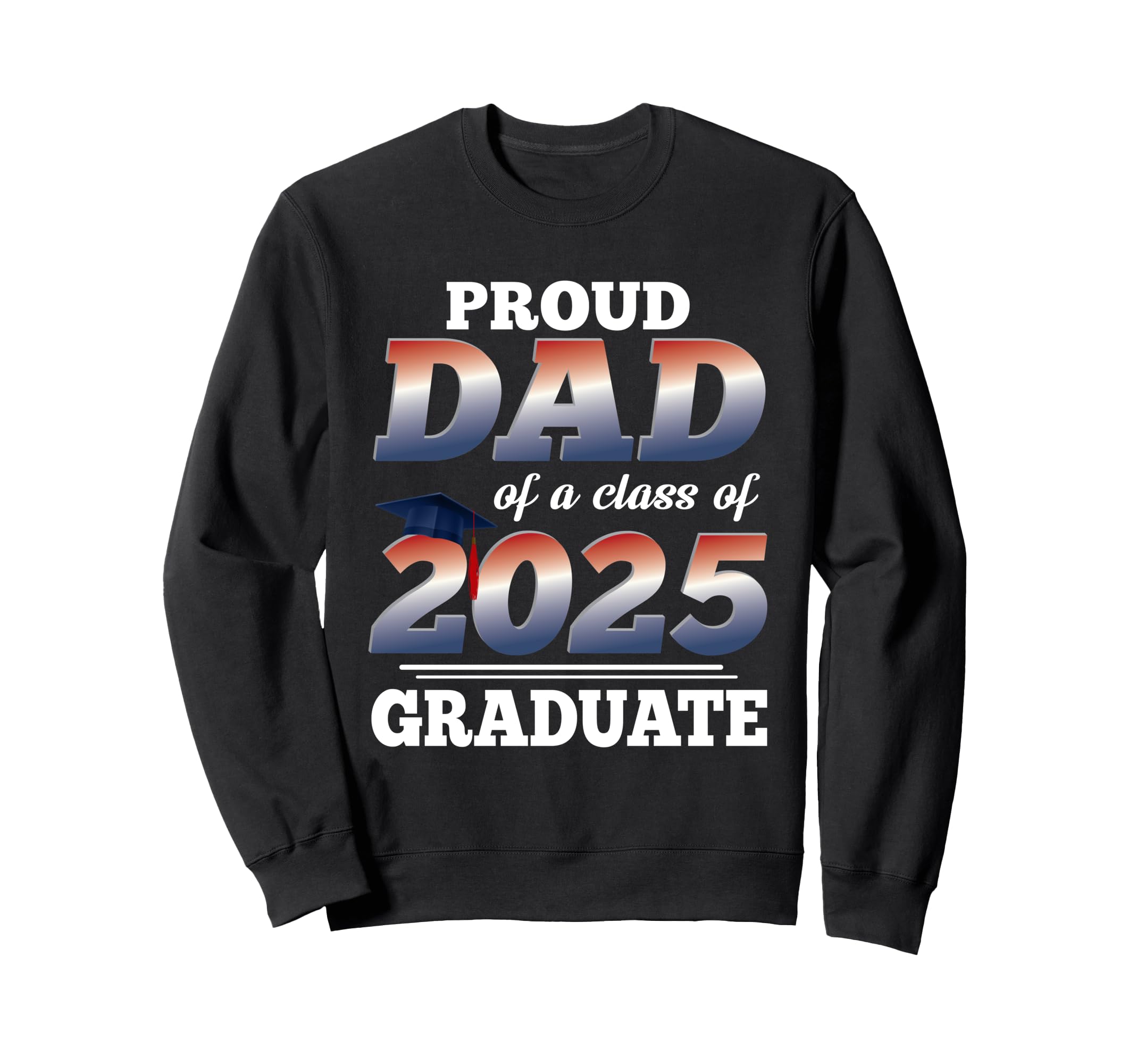 Proud Dad Class 2025 Graduate Sweatshirt - Fun Novelty Design Men Women - T-Shirt, Sweatshirt, Hoodie