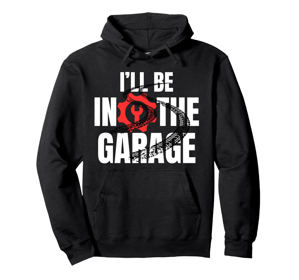 Ill Be Garage Funny Car Mechanic Dad Hoodie - Novelty Apparel Unisex - T-Shirt, Sweatshirt, Hoodie