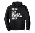 Bruh Son Needs Birthday Drinking Beer Hoodie - Trendy Graphic Men Women - T-Shirt, Sweatshirt, Hoodie