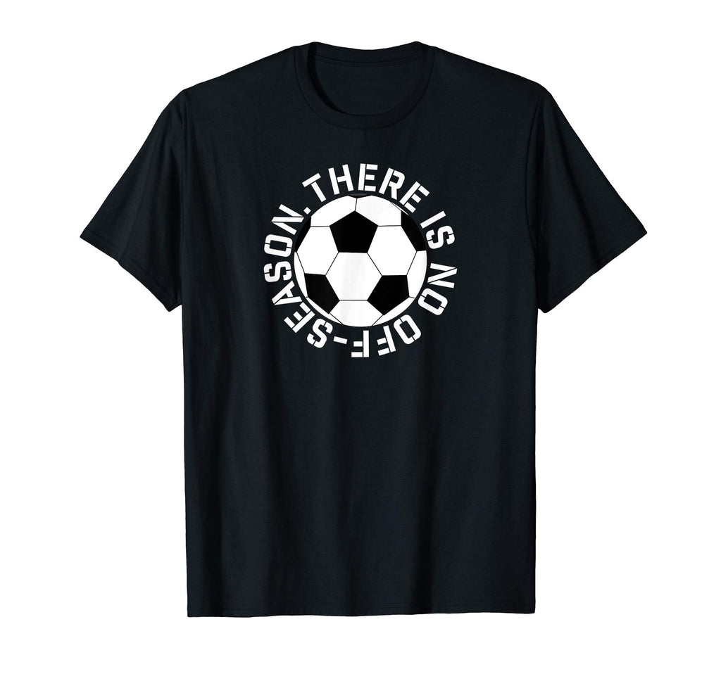 There Is No Off Season Soccer T-Shirt - Fun Novelty Design for Adults - T-Shirt, Sweatshirt, Hoodie