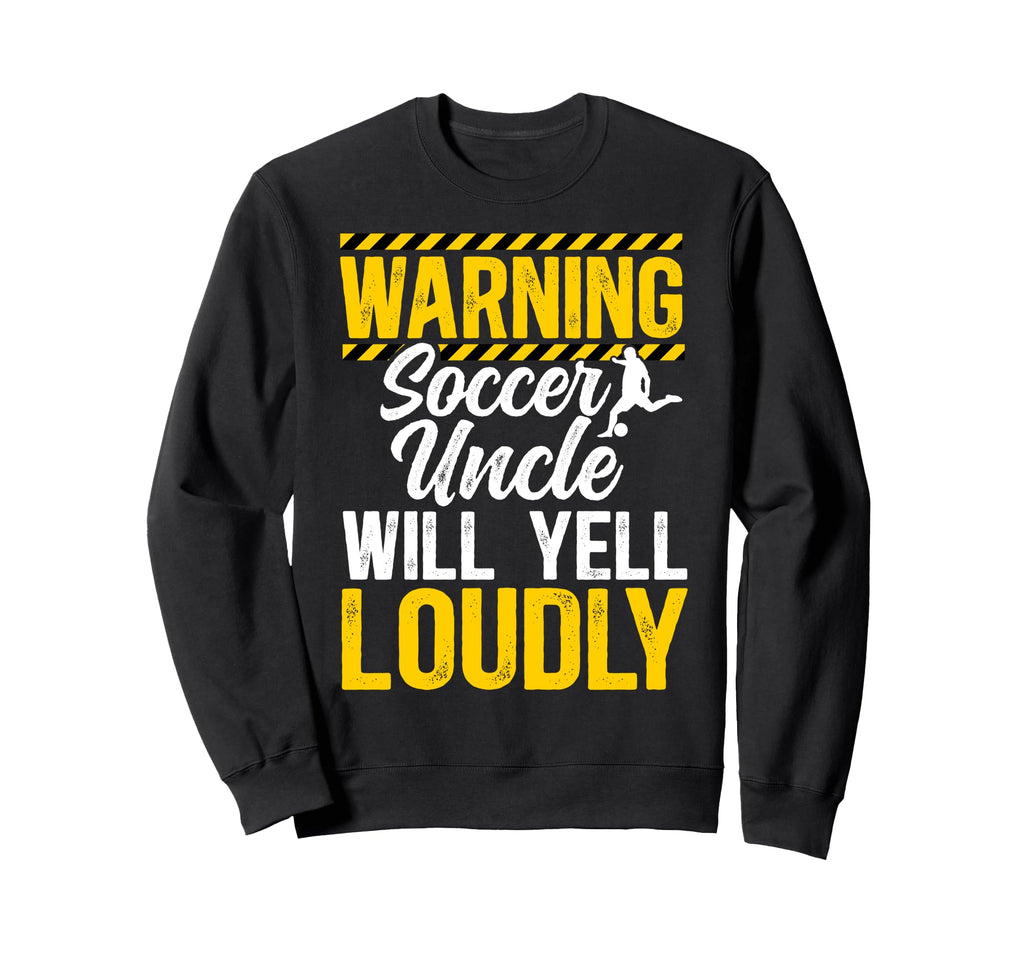 Soccer Uncle Will Yell Loudly Soccer Sweatshirt - Unique Graphic Unisex - T-Shirt, Sweatshirt, Hoodie