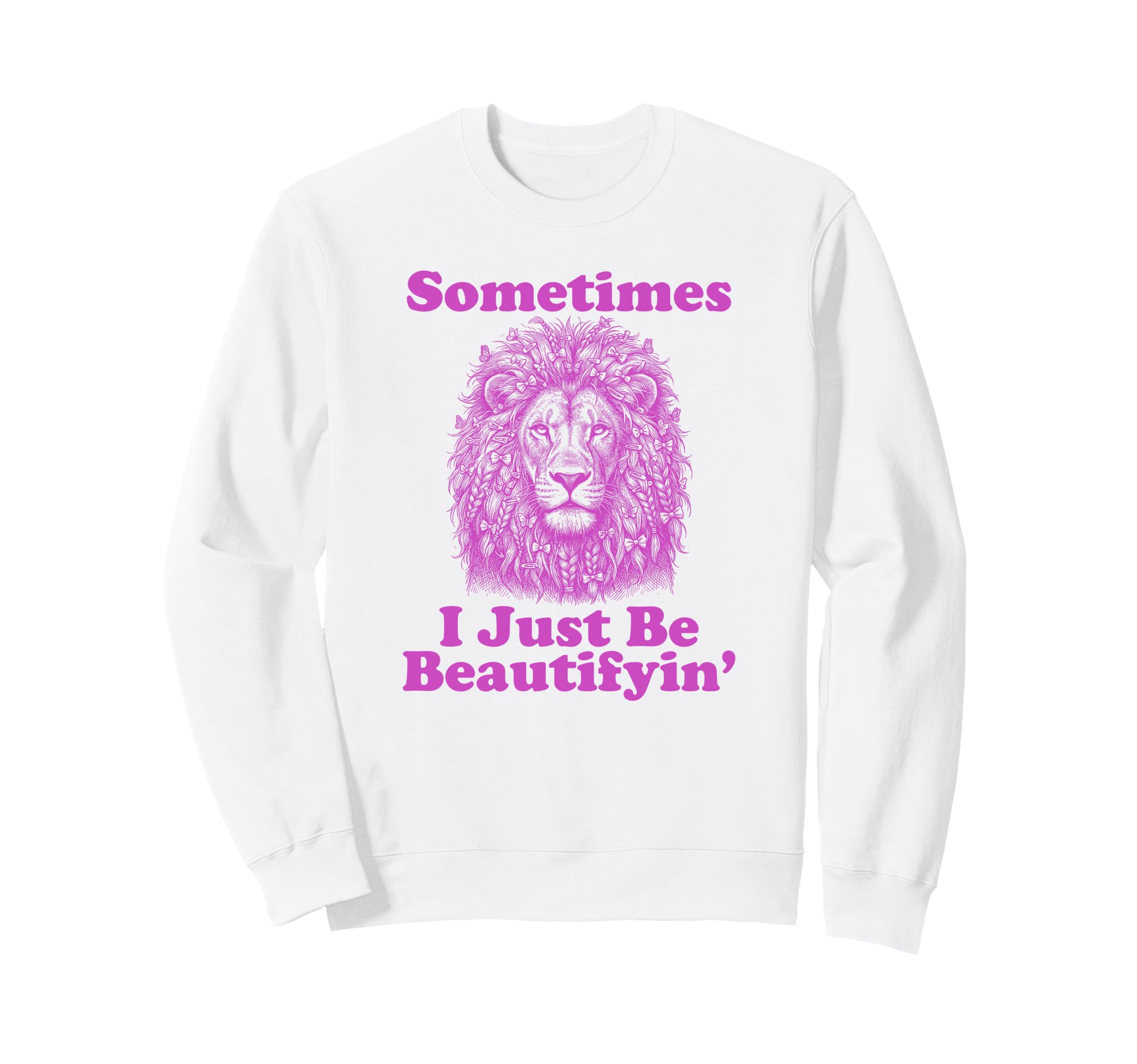 Sometimes I Just Be Beautifyin Sweatshirt - Fun Novelty Design Unisex - T-Shirt, Sweatshirt, Hoodie