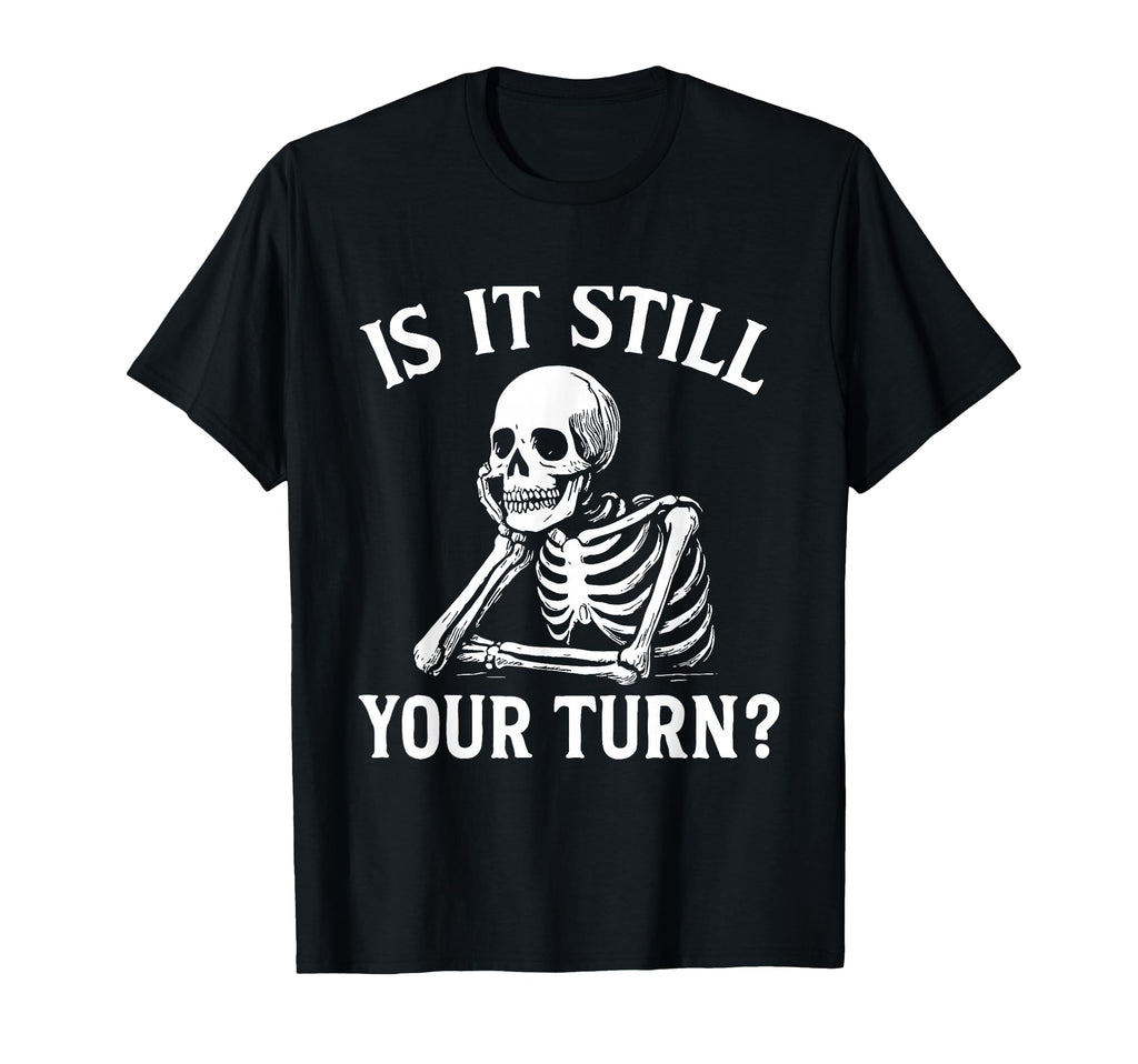 Is It Still Your Turn Funny Skeleton T-Shirt - Streetwear Style Men Women - T-Shirt, Sweatshirt, Hoodie