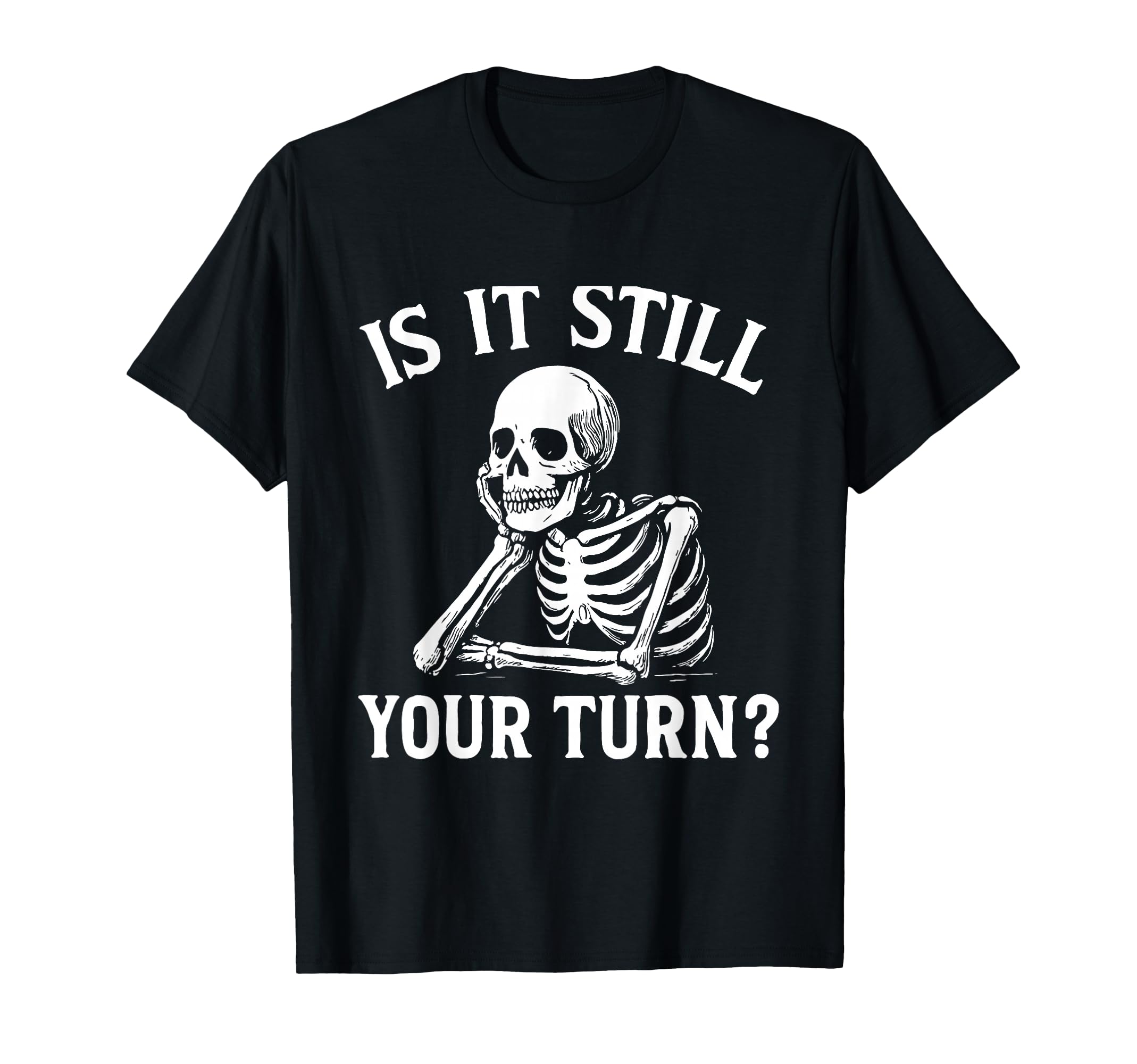 Is It Still Your Turn Funny Skeleton T-Shirt - Streetwear Style Men Women - T-Shirt, Sweatshirt, Hoodie
