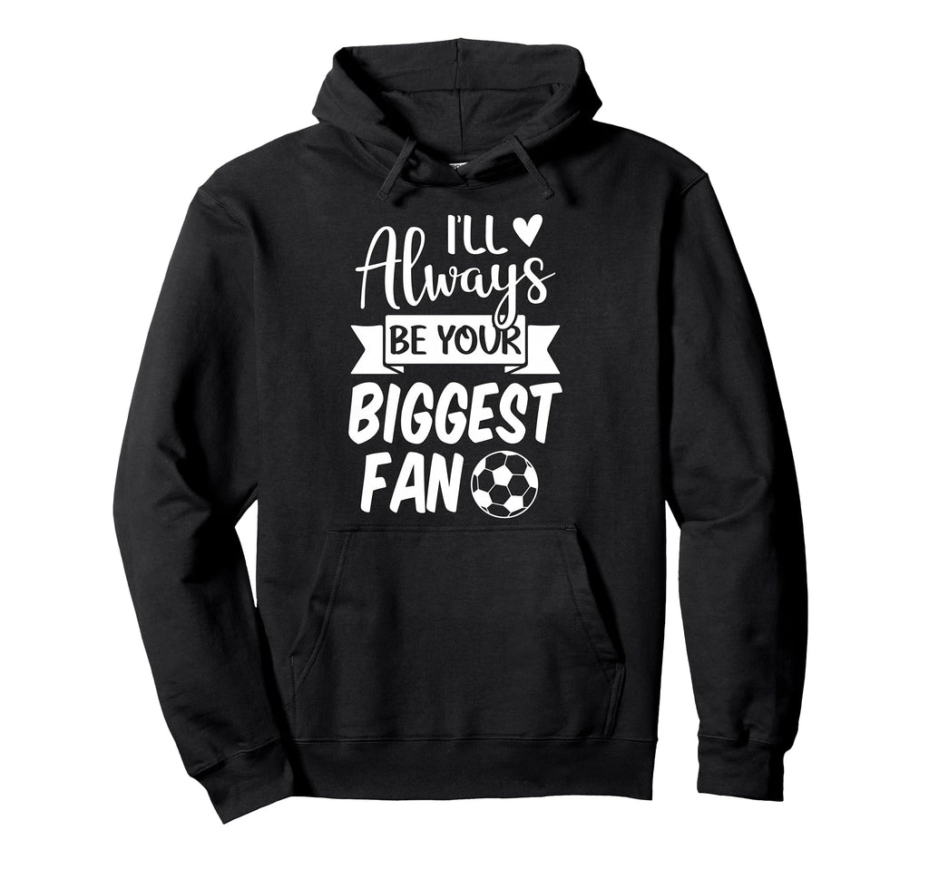 Ill Always Be Your Biggest Fan Soccer Hoodie - Custom Art Print Unisex - T-Shirt, Sweatshirt, Hoodie