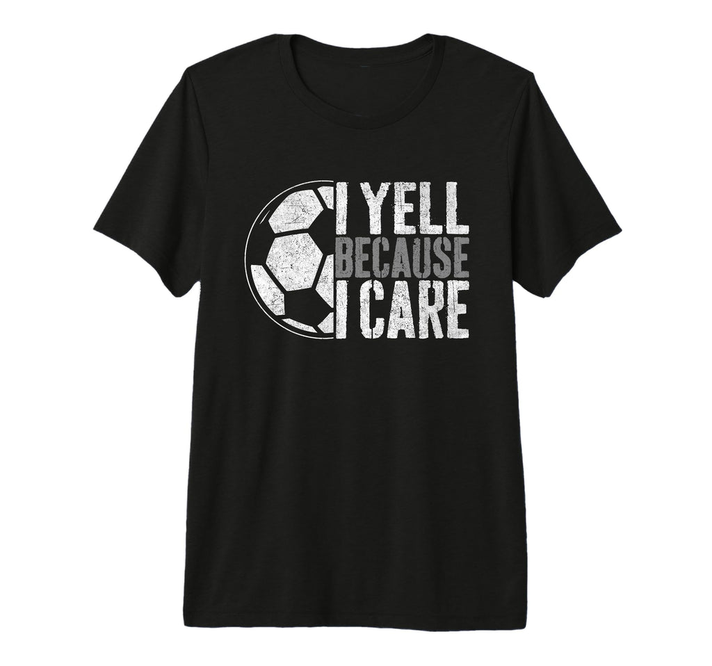 I Yell Because I Care Soccer Parent Funny T-Shirt - Trendy Graphic Unisex - T-Shirt, Sweatshirt, Hoodie