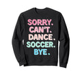 Sorry Cant Dance Soccer Bye Sweatshirt - Aesthetic Graphic for Adults - T-Shirt, Sweatshirt, Hoodie