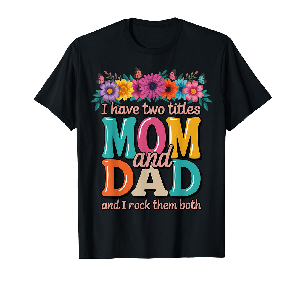 I Have Two Titles Mom And Dad Floral T-Shirt - Trendy Graphic Men Women - T-Shirt, Sweatshirt, Hoodie