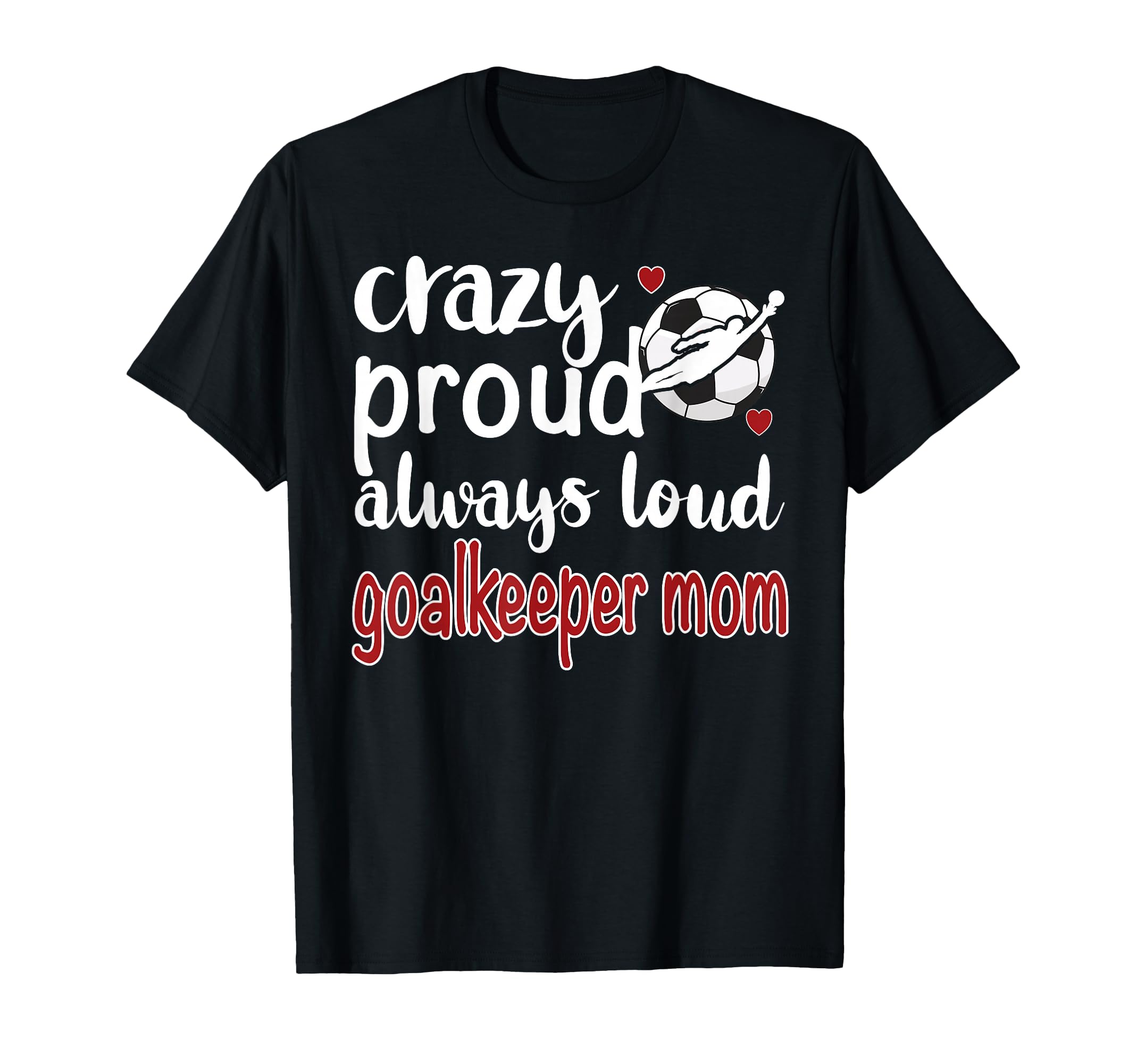 Crazy Proud Soccer Goalkeeper Mom Soccer T-Shirt - Trendy Graphic Unisex - T-Shirt, Sweatshirt, Hoodie