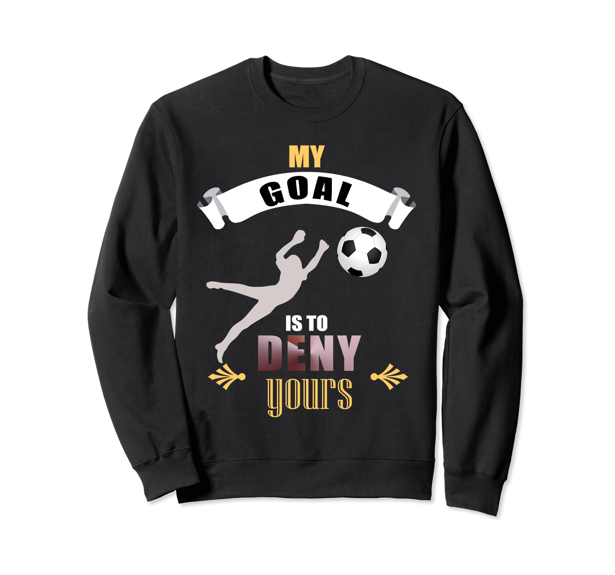 My Goal Is To Deny Yours Soccer Goalie Sweatshirt - Graphic Print Unisex - T-Shirt, Sweatshirt, Hoodie