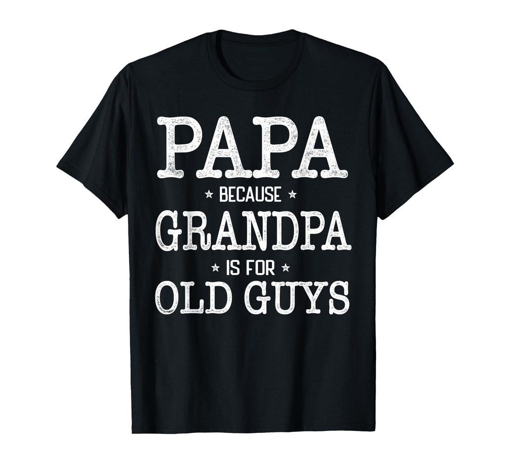 Papa Because Grandpa Is Old Guys Funny Papa T-Shirt - Unique Graphic Unisex - T-Shirt, Sweatshirt, Hoodie