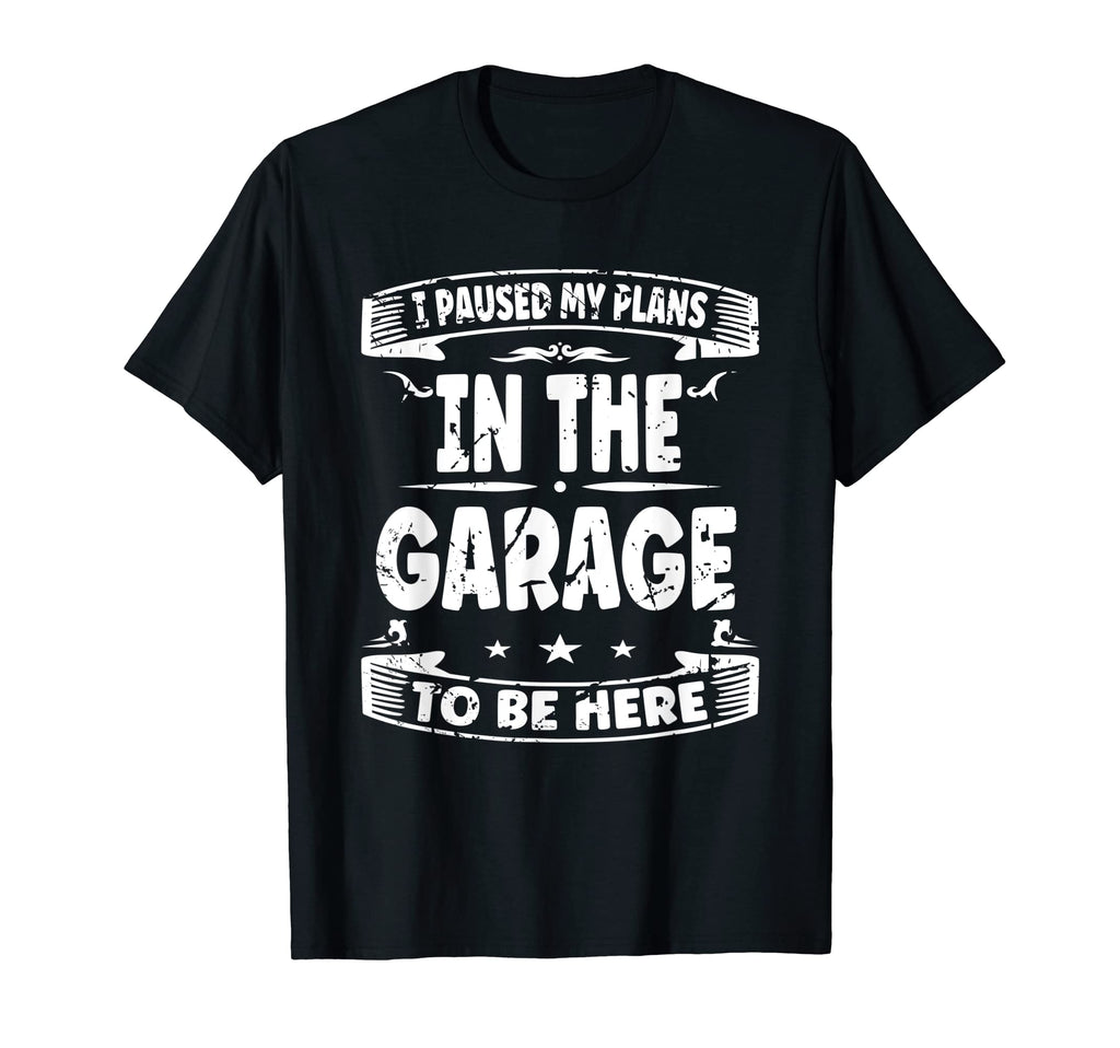 I Paused My Plans Garage To Be Here T-Shirt - Streetwear Style Men Women - T-Shirt, Sweatshirt, Hoodie