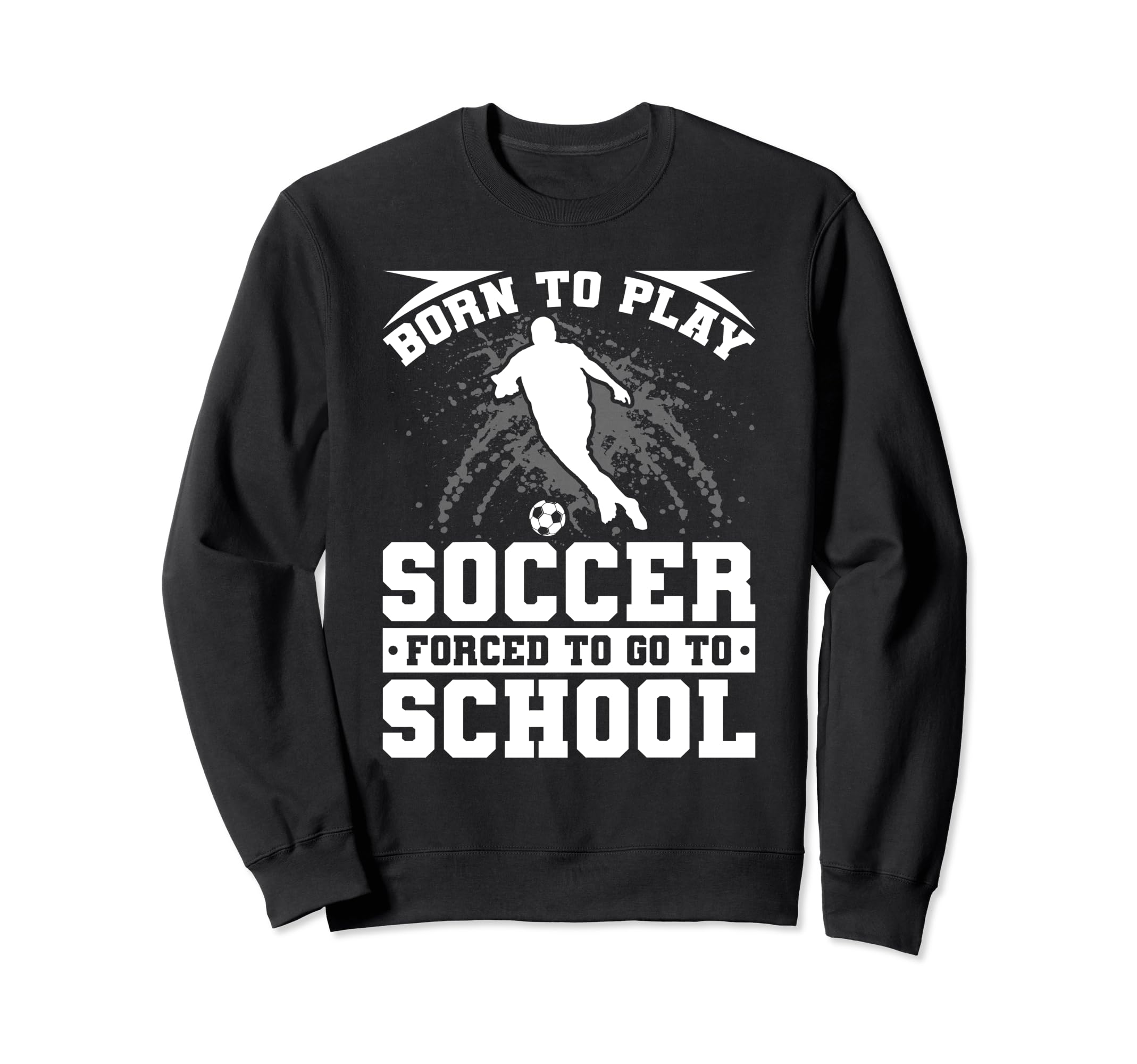 Born To Play Soccer Forced To Go Sweatshirt - Custom Art Print Men Women - T-Shirt, Sweatshirt, Hoodie