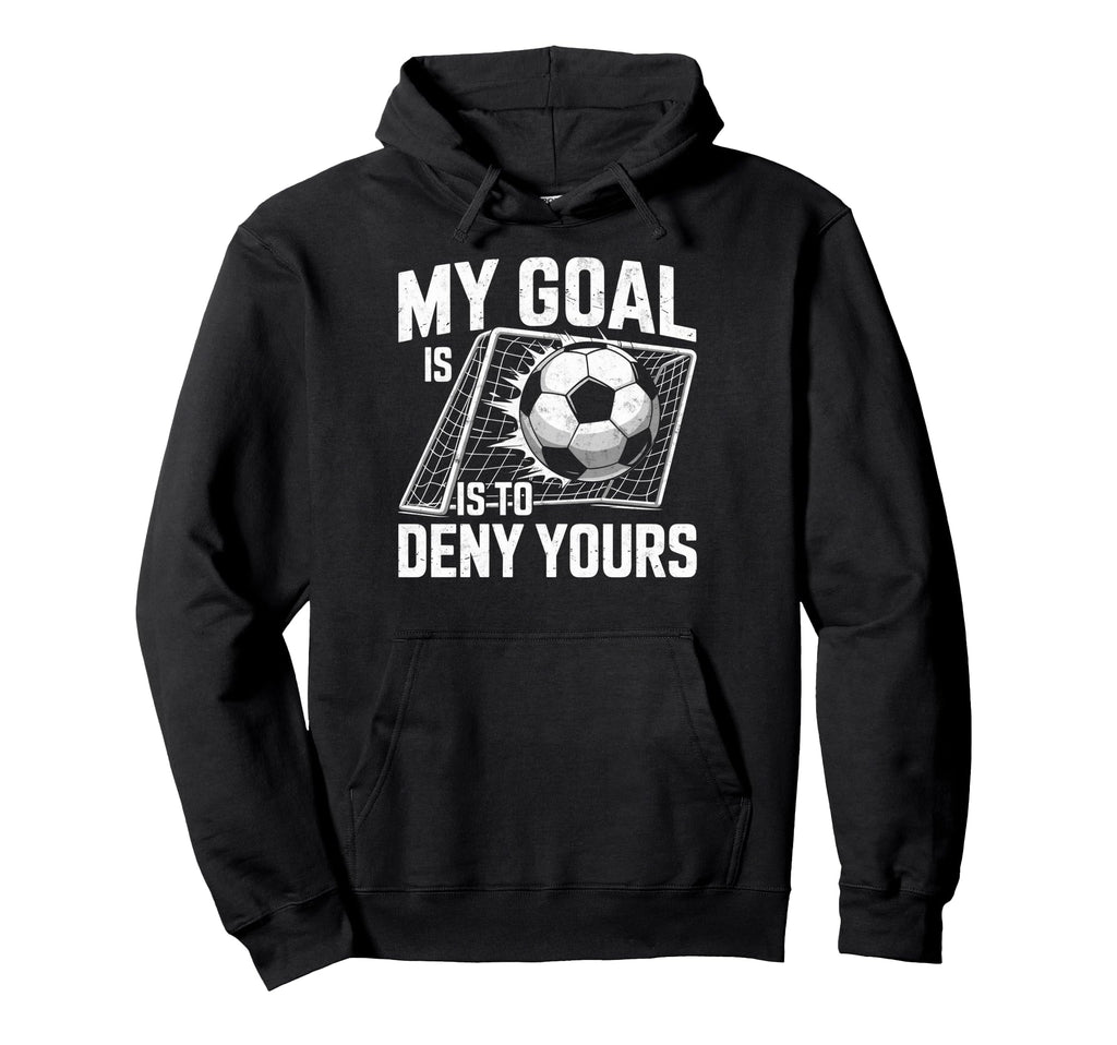 My Goal Is To Deny Yours Soccer Hoodie - Casual Everyday Wear for Adults - T-Shirt, Sweatshirt, Hoodie