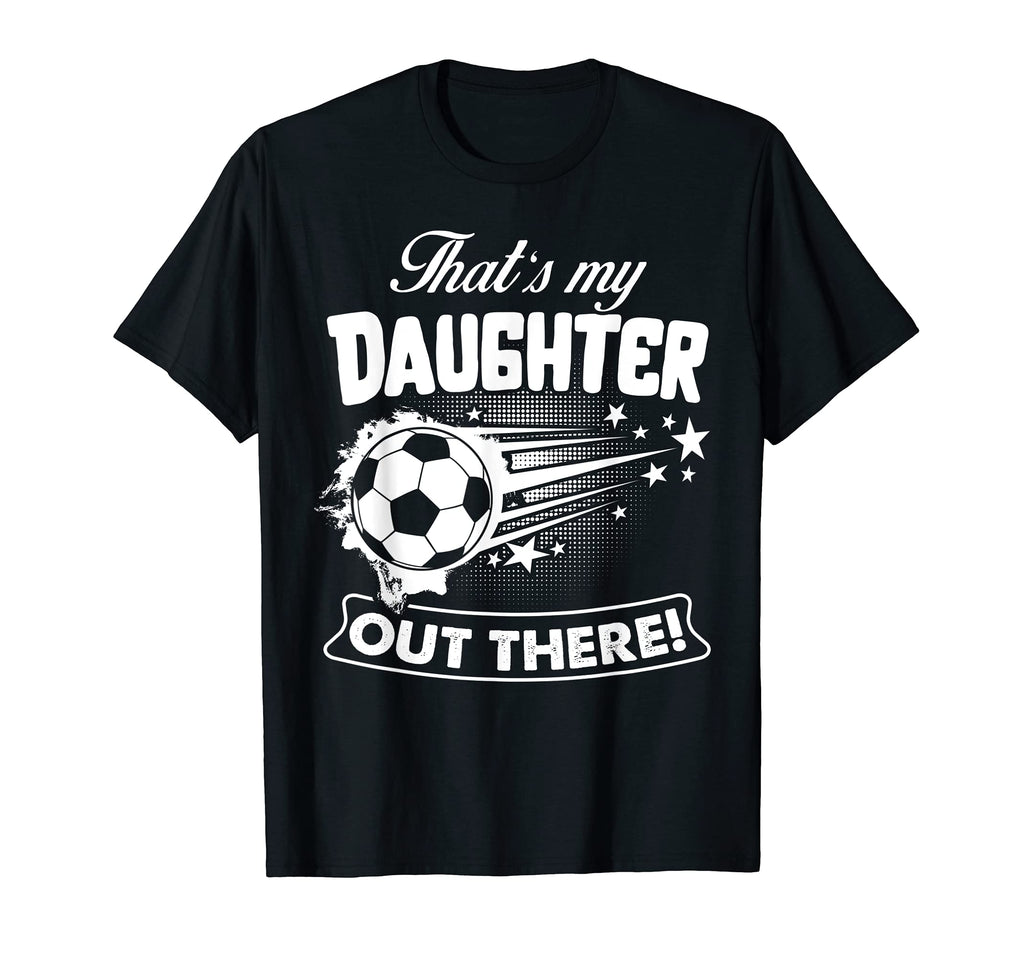 Thats My Daughter Out There Soccer Gift T-Shirt - Unique Graphic for Adults - T-Shirt, Sweatshirt, Hoodie