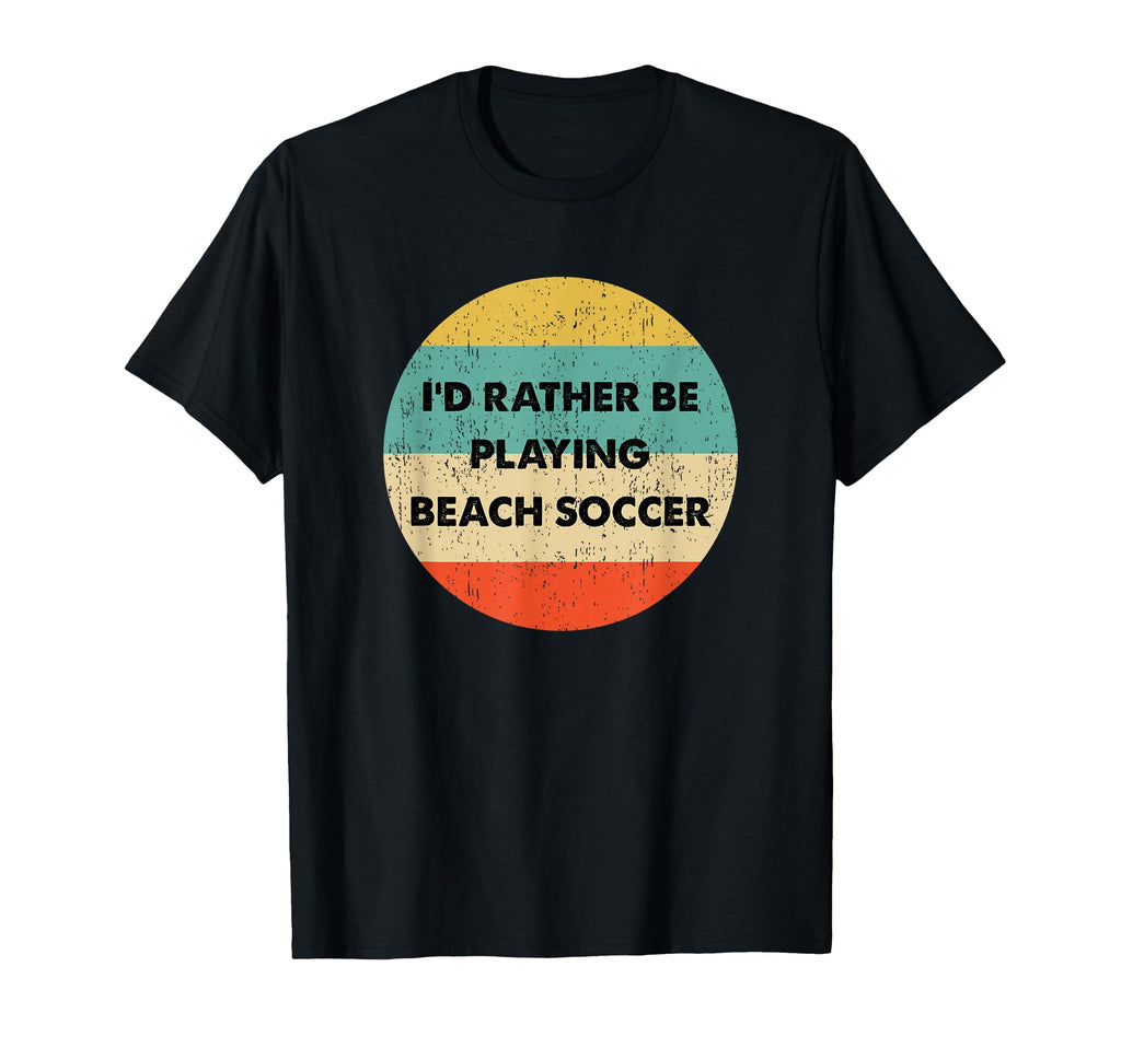 Beach Soccer Id Rather Be Playing T-Shirt - Casual Everyday Wear Men Women - T-Shirt, Sweatshirt, Hoodie