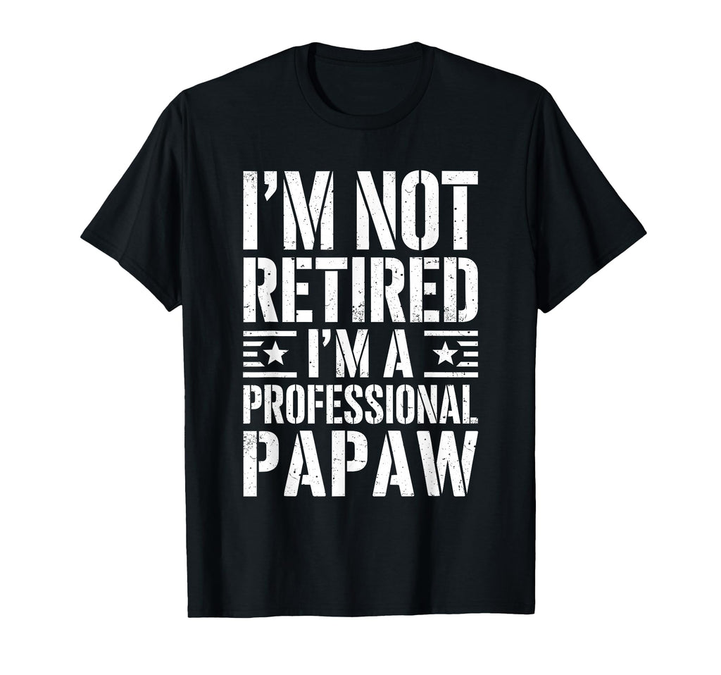 Im Not Retired Im Professional Papaw T-Shirt - Trendy Graphic Men Women - T-Shirt, Sweatshirt, Hoodie