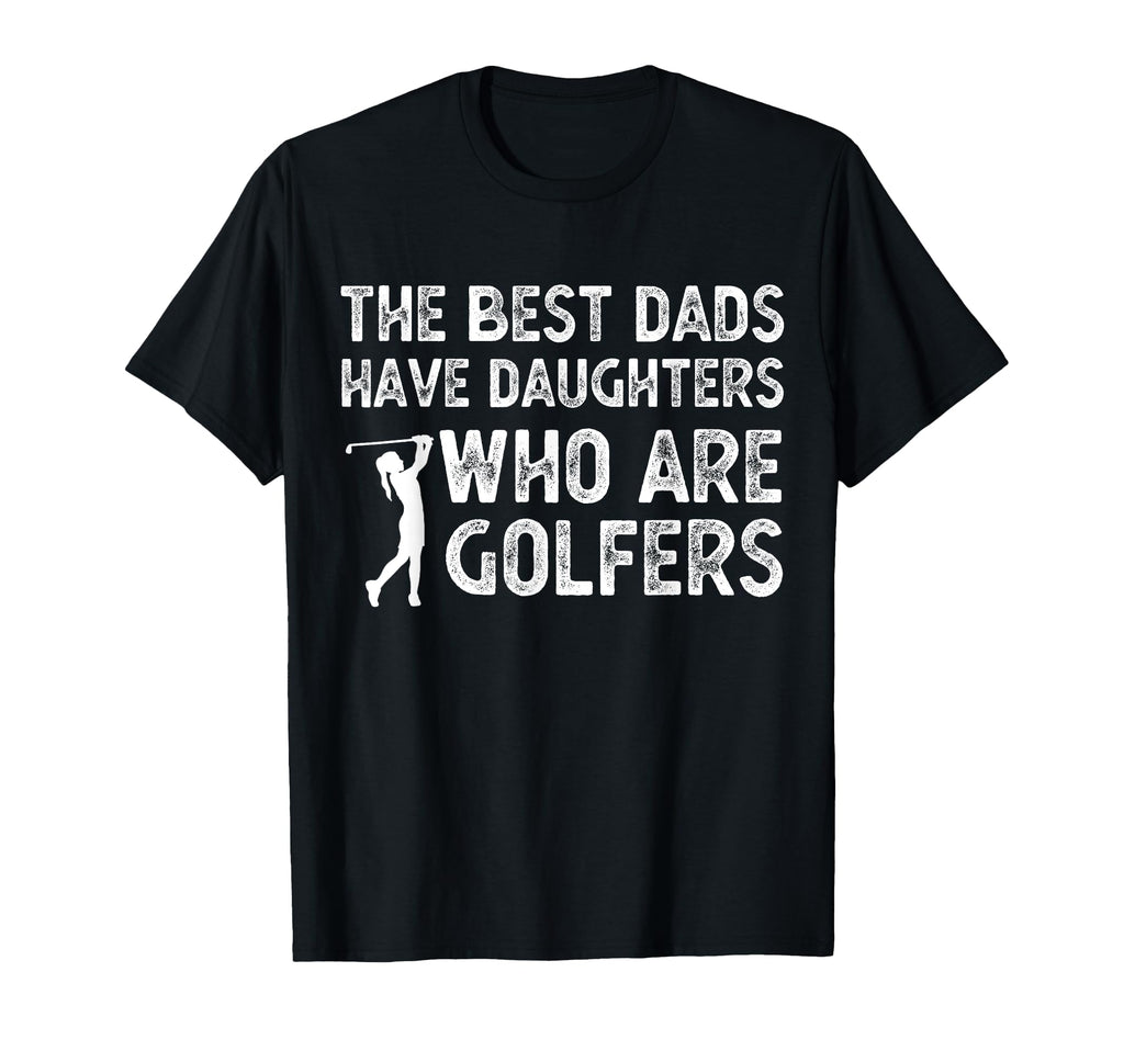 Best Dads Have Daughters Who Are T-Shirt - Fun Novelty Design Unisex - T-Shirt, Sweatshirt, Hoodie