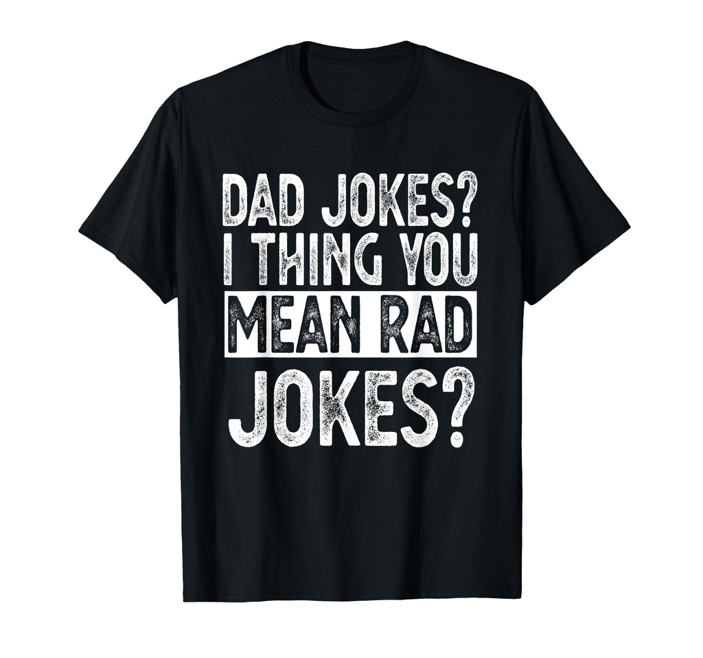 Dad Jokes You Mean Rad Jokes Funny T-Shirt - Fun Novelty Design Unisex - T-Shirt, Sweatshirt, Hoodie