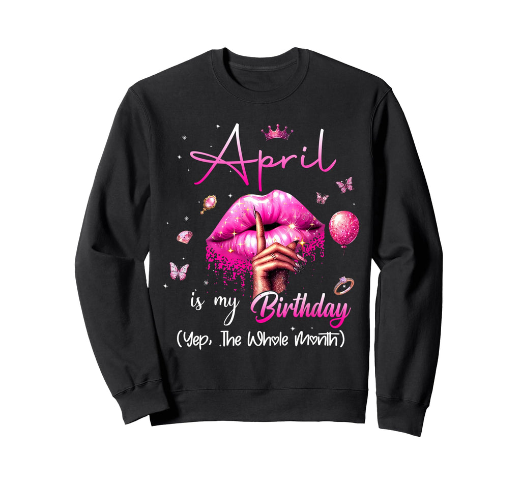 April Is My Birthday Month Yep Whole Sweatshirt - Streetwear Style Unisex - T-Shirt, Sweatshirt, Hoodie