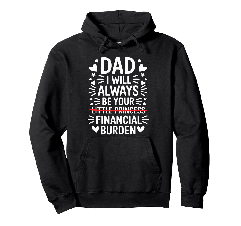 Dad I Will Always Be Your Financial Burden Hoodie - Graphic Print Unisex - T-Shirt, Sweatshirt, Hoodie
