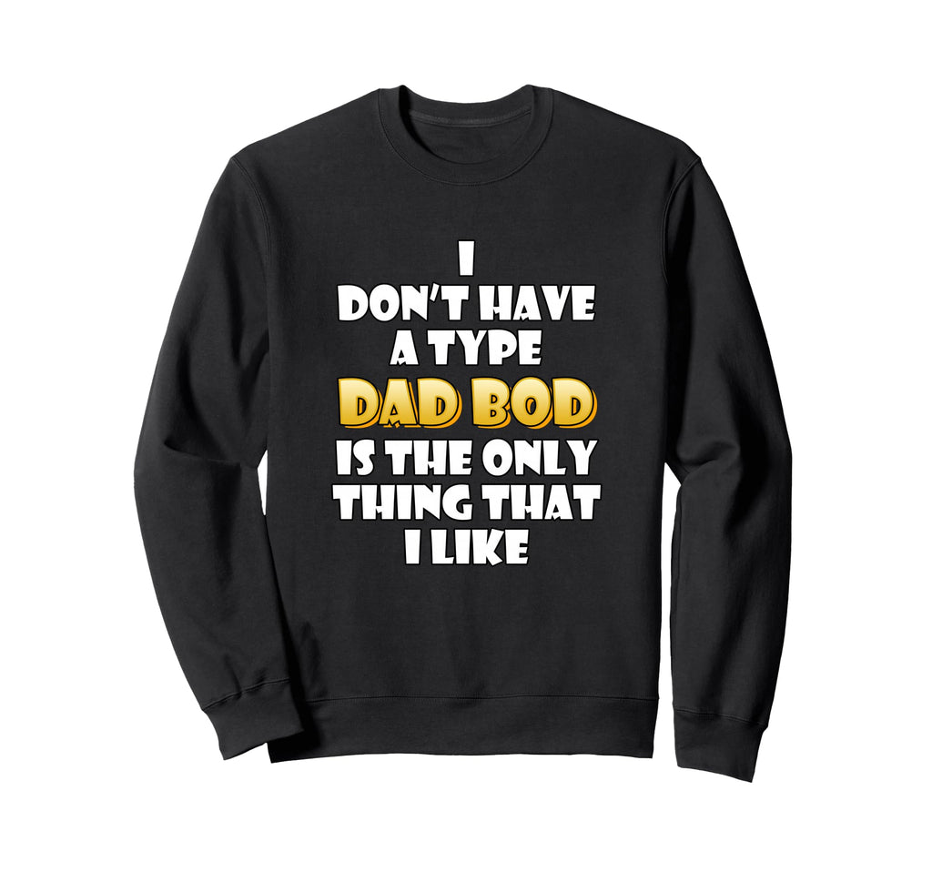 Dad Bod Is My Type Funny Gag Fathers Sweatshirt - Custom Art Print Unisex - T-Shirt, Sweatshirt, Hoodie
