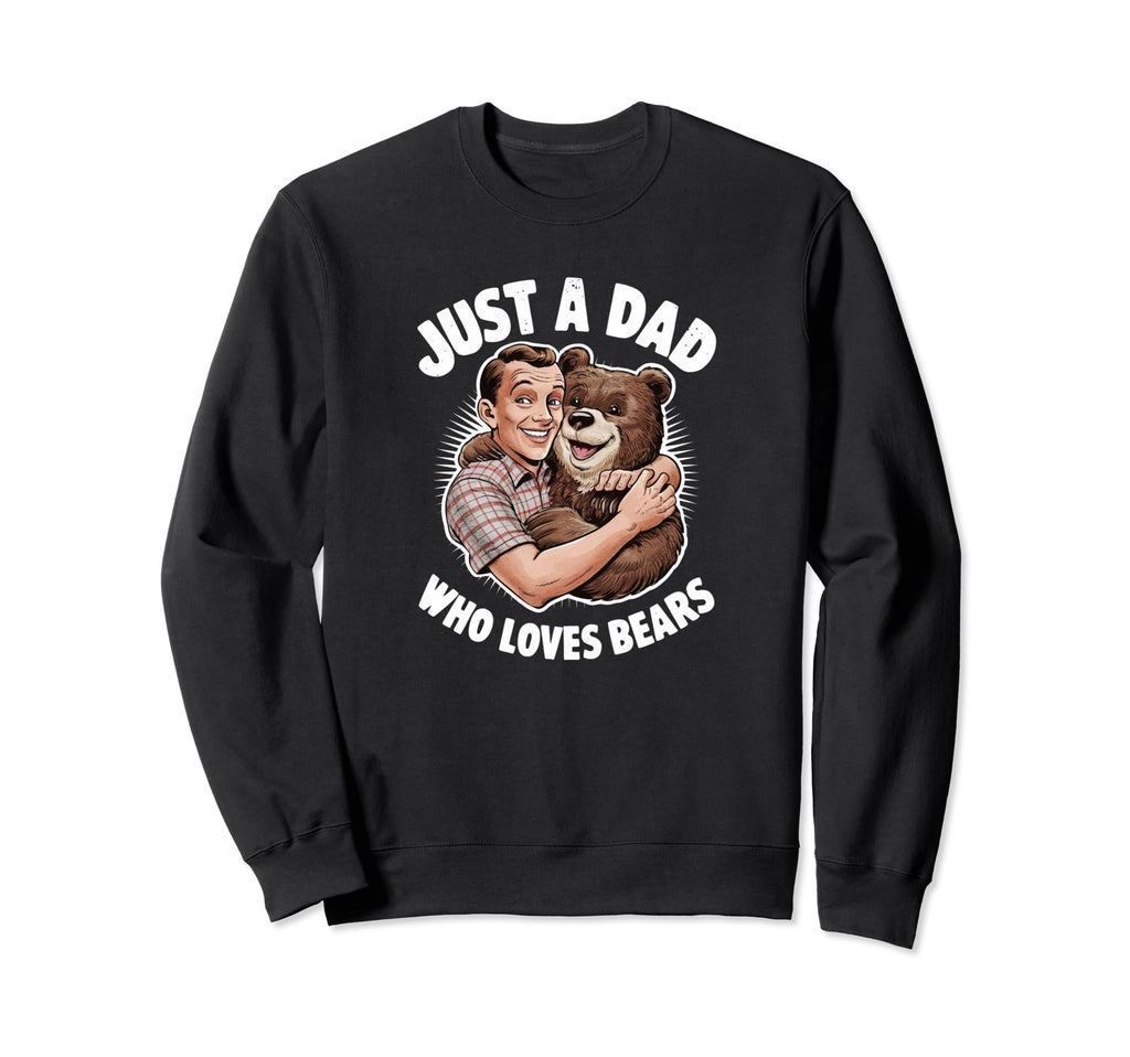 Just Dad Who Loves Bears Fathers Day Sweatshirt - Graphic Print Unisex - T-Shirt, Sweatshirt, Hoodie