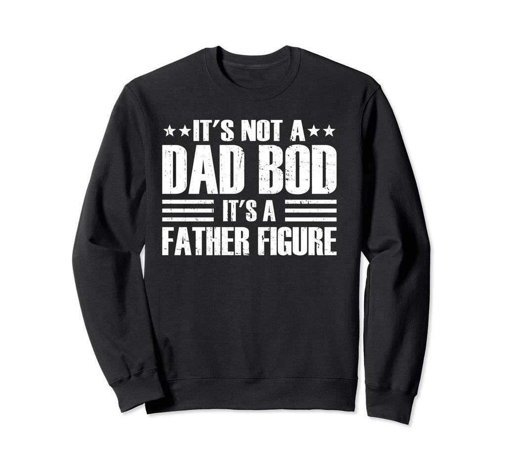 Its Not Dad Bod Its Father Figure Sweatshirt - Custom Art Print for Adults - T-Shirt, Sweatshirt, Hoodie