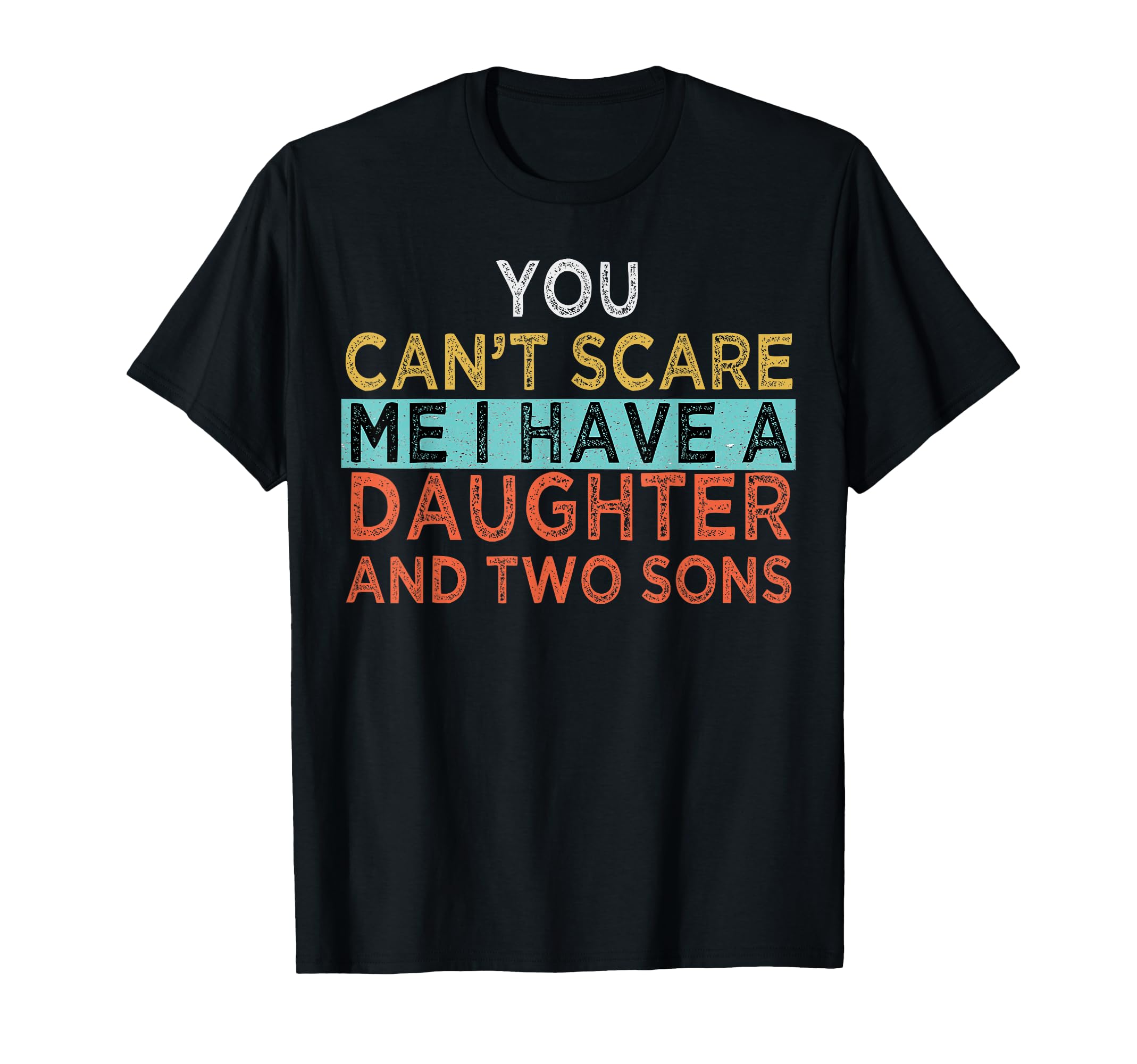 You Cant Scare Me I Have Daughter T-Shirt - Casual Everyday Wear Unisex - T-Shirt, Sweatshirt, Hoodie