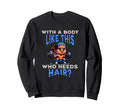 Funny Body Like This Who Needs Sweatshirt - Casual Everyday Wear Men Women - T-Shirt, Sweatshirt, Hoodie
