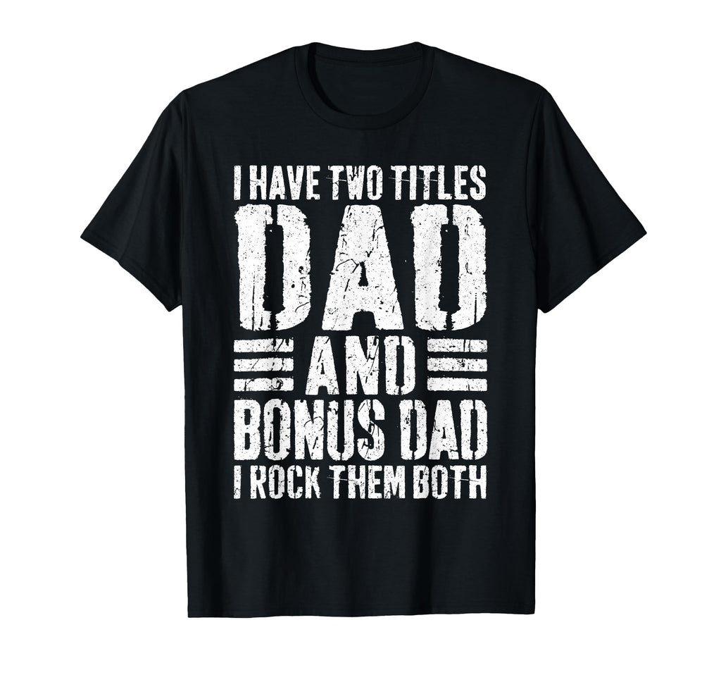 I Have Two Titles Dad And Bonus Dad I T-Shirt - Novelty Apparel Unisex - T-Shirt, Sweatshirt, Hoodie