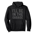 Ill Be Garage Mechanic Dad Joke Hoodie - Unique Graphic for Adults - T-Shirt, Sweatshirt, Hoodie