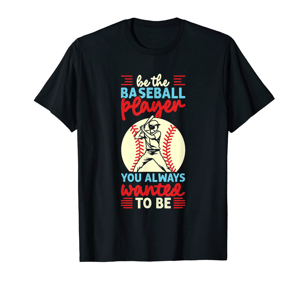 Be Baseball Player You Wanted To Be T-Shirt - Fun Novelty Design Unisex - T-Shirt, Sweatshirt, Hoodie