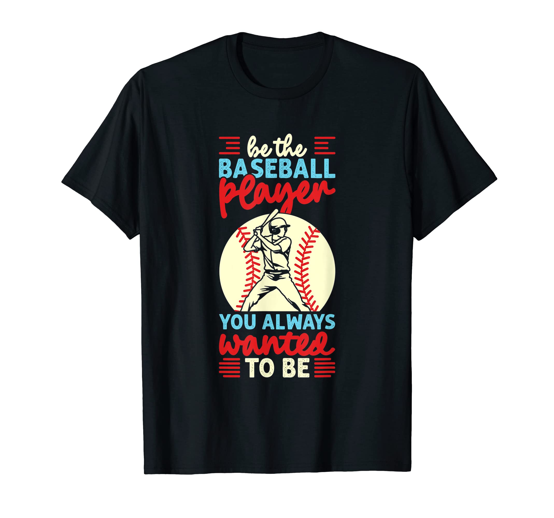 Be Baseball Player You Wanted To Be T-Shirt - Fun Novelty Design Unisex - T-Shirt, Sweatshirt, Hoodie