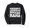 Somebodys Loudmouth Soccer Mama Sweatshirt - Casual Everyday Wear Unisex - T-Shirt, Sweatshirt, Hoodie