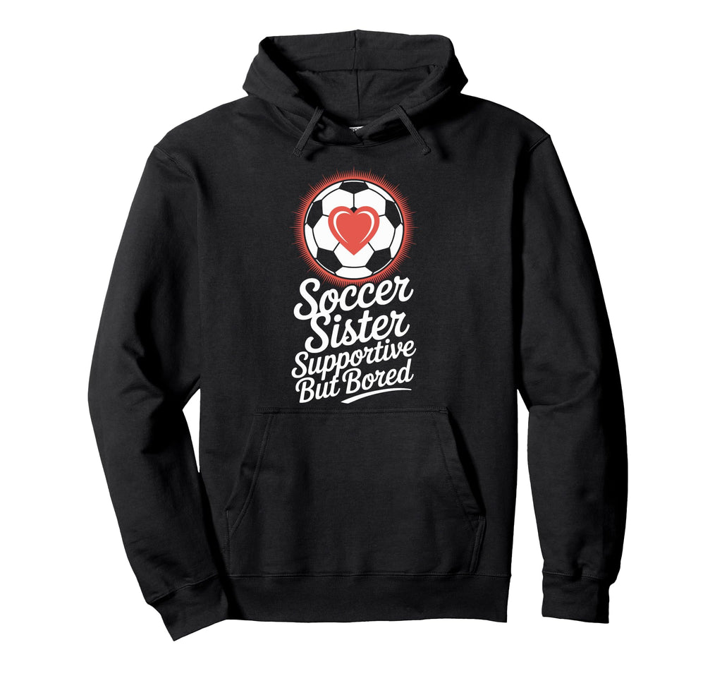 Supportive Soccer Sister Bored Sports Hoodie - Trendy Graphic Men Women - T-Shirt, Sweatshirt, Hoodie