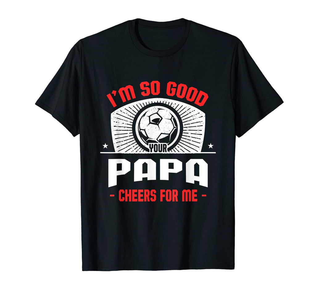 Im Good Your Papa Cheers Me Funny T-Shirt - Novelty Apparel Men Women - T-Shirt, Sweatshirt, Hoodie
