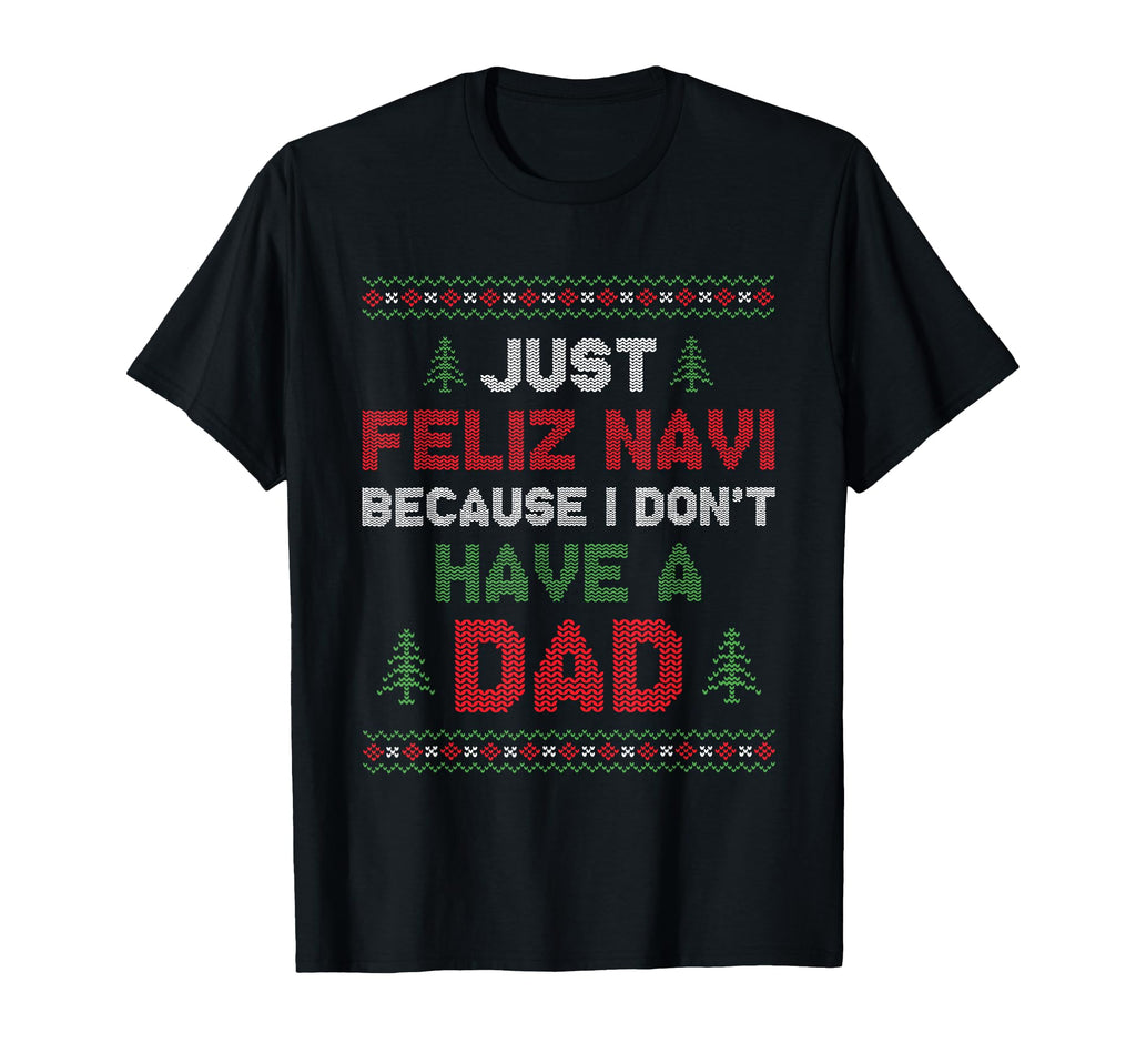 Funny Just Feliz Navi Because I Dont Have T-Shirt - Graphic Print Unisex - T-Shirt, Sweatshirt, Hoodie