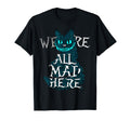 We Are All Mad Here Funny Cats T-Shirt - Aesthetic Graphic Men Women - T-Shirt, Sweatshirt, Hoodie