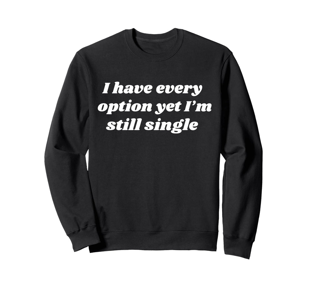 I Have Every Option Yet Im Still Sweatshirt - Casual Everyday Wear Unisex - T-Shirt, Sweatshirt, Hoodie
